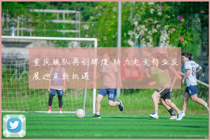 重庆狼队再创辉煌 助力电竞行业发展迎来新机遇