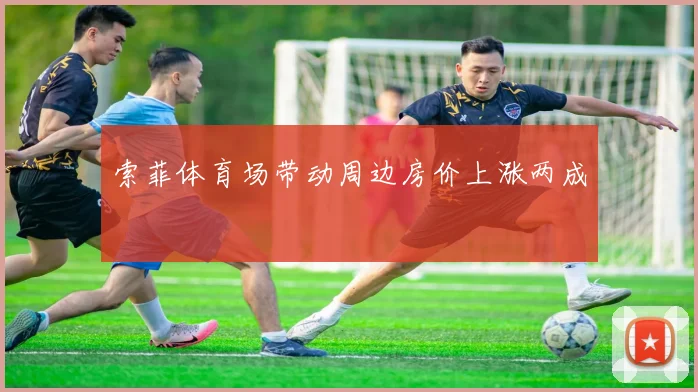 索菲体育场带动周边房价上涨两成