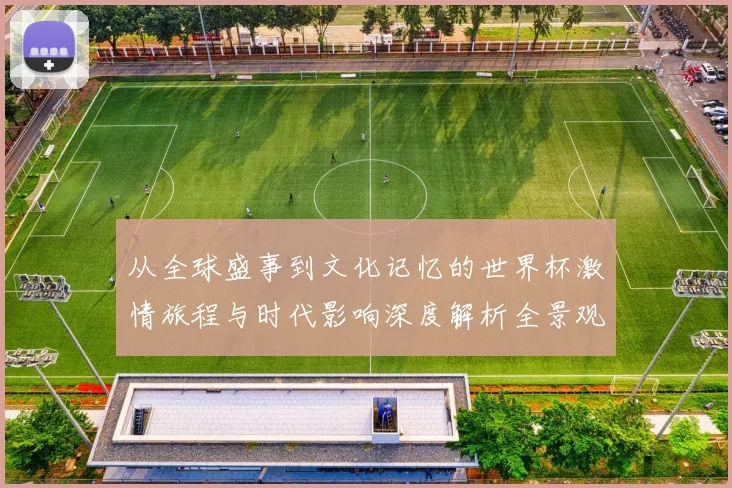 从全球盛事到文化记忆的世界杯激情旅程与时代影响深度解析全景观