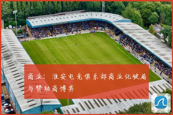 商业：淮安电竞俱乐部商业化破局与赞助商博弈