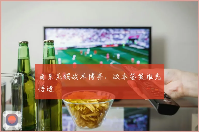 南京无锡战术博弈，版本答案谁先悟透