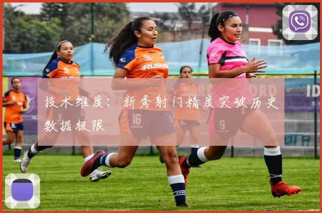 技术维度：新秀射门精度突破历史数据极限