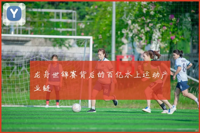 龙舟世锦赛背后的百亿水上运动产业链