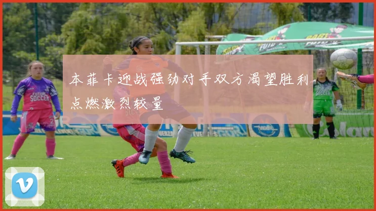 本菲卡迎战强劲对手双方渴望胜利点燃激烈较量