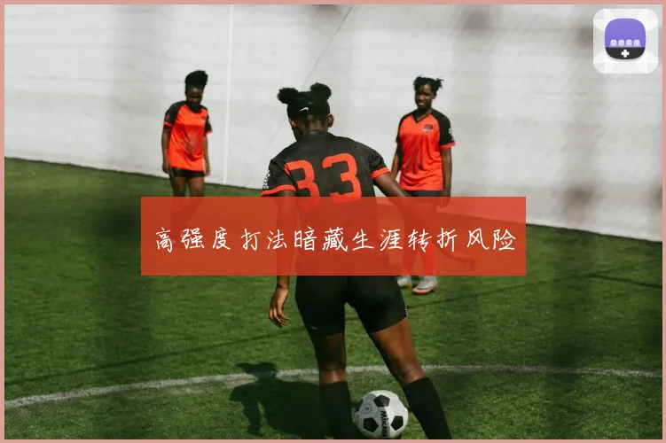 高强度打法暗藏生涯转折风险